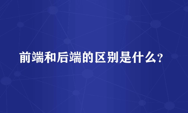 前端和后端的区别是什么？