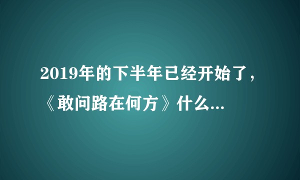 2019年的下半年已经开始了，《敢问路在何方》什么时候上映?