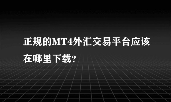 正规的MT4外汇交易平台应该在哪里下载？