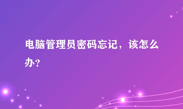 电脑管理员密码忘记，该怎么办？