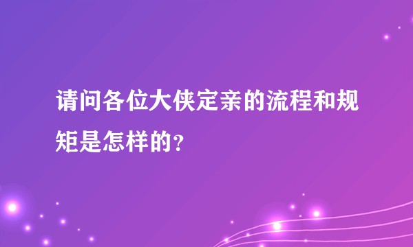 请问各位大侠定亲的流程和规矩是怎样的？