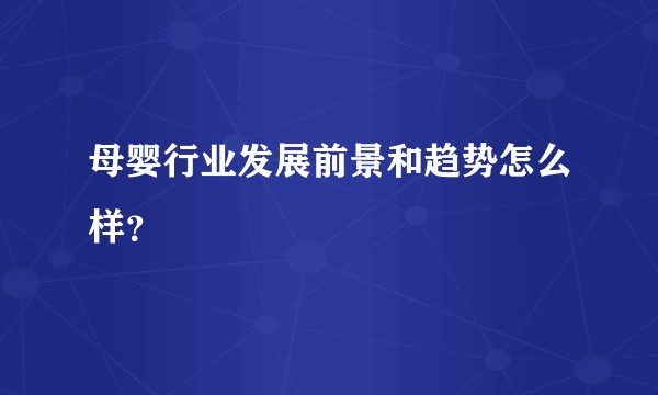 母婴行业发展前景和趋势怎么样？