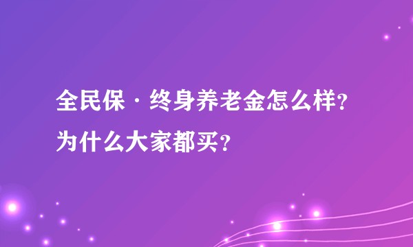 全民保·终身养老金怎么样？为什么大家都买？