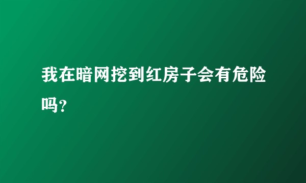我在暗网挖到红房子会有危险吗？