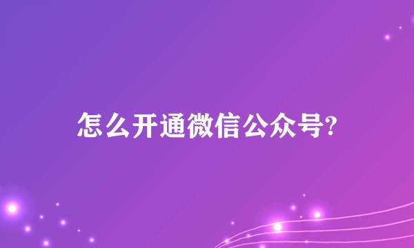 怎么开通微信公众号?