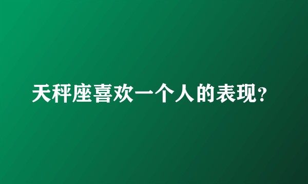 天秤座喜欢一个人的表现？