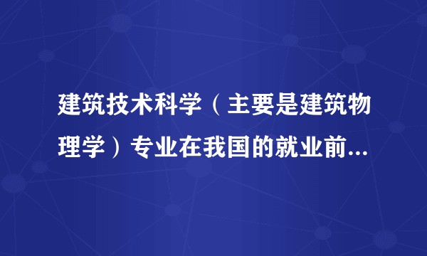 建筑技术科学（主要是建筑物理学）专业在我国的就业前景如何？