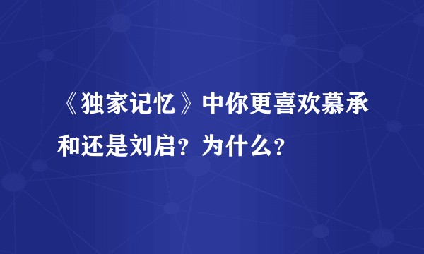 《独家记忆》中你更喜欢慕承和还是刘启？为什么？