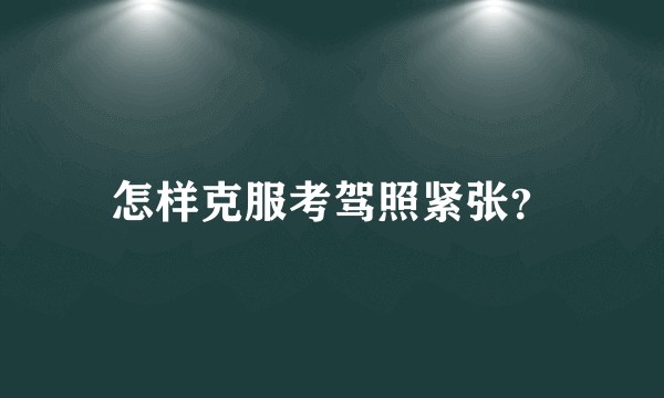 怎样克服考驾照紧张？