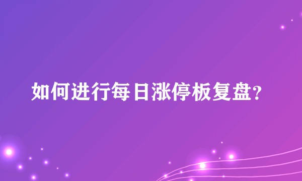 如何进行每日涨停板复盘?