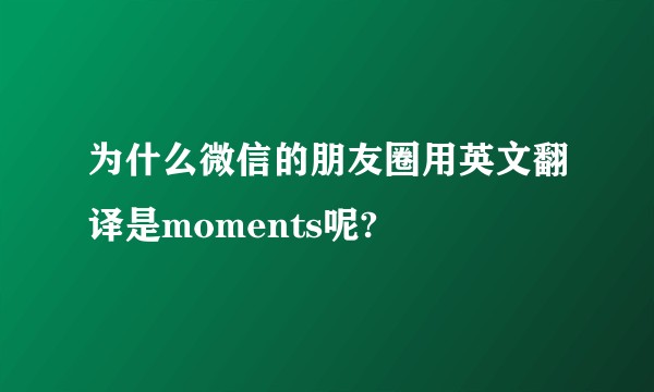为什么微信的朋友圈用英文翻译是moments呢?
