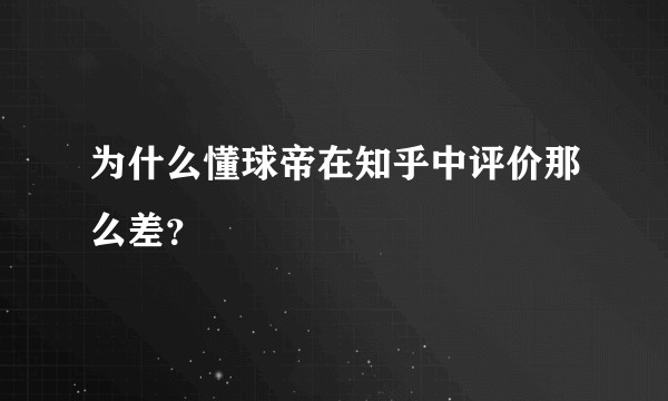 为什么懂球帝在知乎中评价那么差？