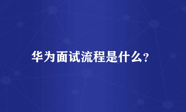 华为面试流程是什么？