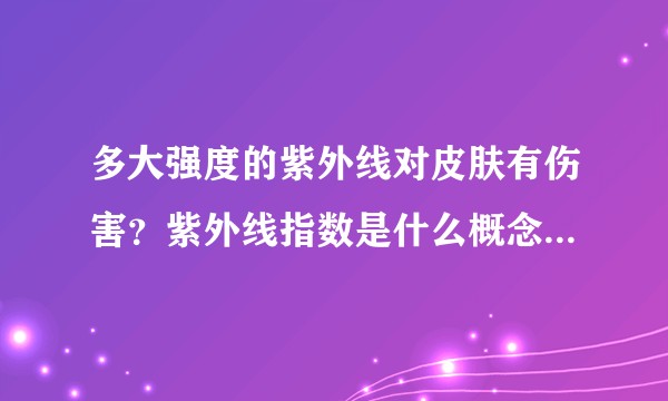 多大强度的紫外线对皮肤有伤害？紫外线指数是什么概念？如何分类的？