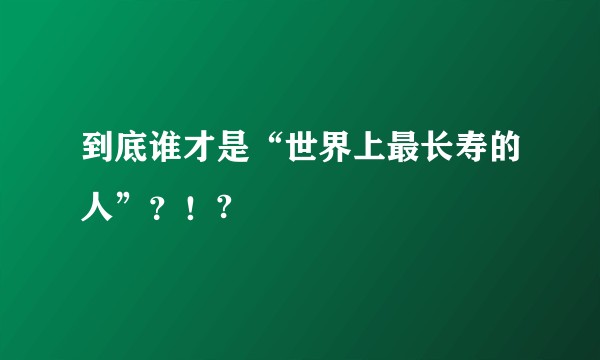 到底谁才是“世界上最长寿的人”？！?