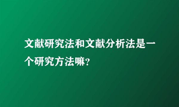 文献研究法和文献分析法是一个研究方法嘛？
