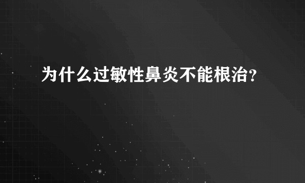 为什么过敏性鼻炎不能根治？