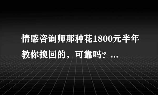 情感咨询师那种花1800元半年教你挽回的，可靠吗？有人试过吗？