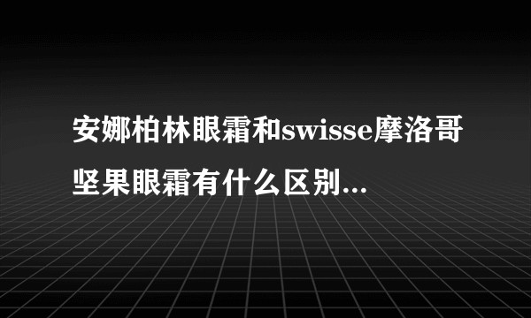 安娜柏林眼霜和swisse摩洛哥坚果眼霜有什么区别，哪个好？