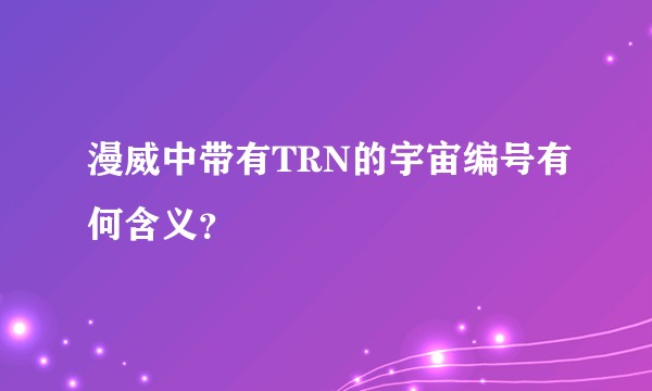 漫威中带有TRN的宇宙编号有何含义？