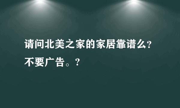请问北美之家的家居靠谱么？不要广告。?