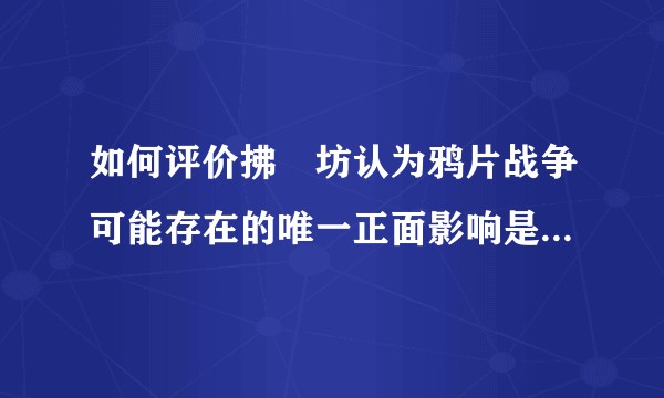 如何评价拂菻坊认为鸦片战争可能存在的唯一正面影响是促进了中国进入现代化？