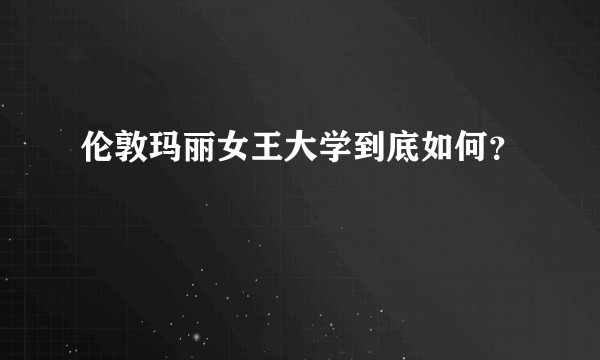 伦敦玛丽女王大学到底如何？