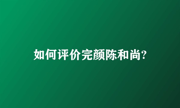 如何评价完颜陈和尚?