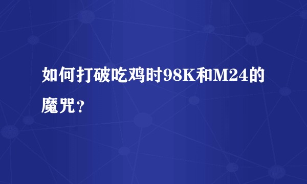 如何打破吃鸡时98K和M24的魔咒？