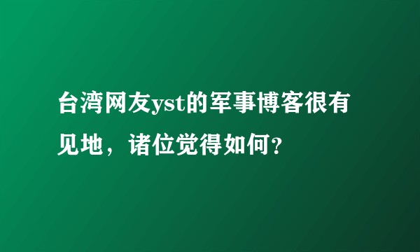 台湾网友yst的军事博客很有见地，诸位觉得如何？