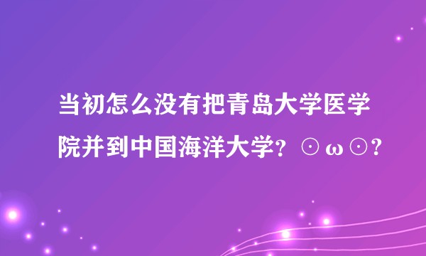 当初怎么没有把青岛大学医学院并到中国海洋大学？⊙ω⊙?