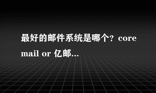 最好的邮件系统是哪个？coremail or 亿邮 or box畅邮 or 佑友？