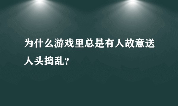为什么游戏里总是有人故意送人头捣乱？