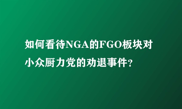 如何看待NGA的FGO板块对小众厨力党的劝退事件？