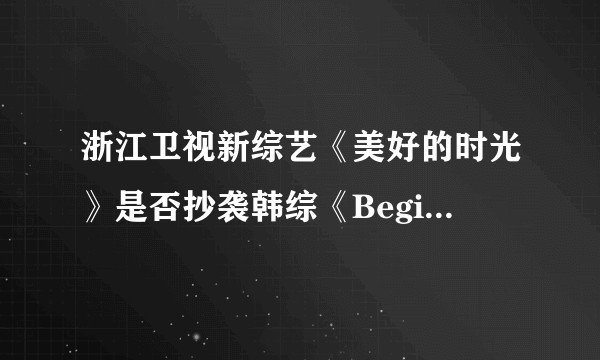 浙江卫视新综艺《美好的时光》是否抄袭韩综《Begin Again》？