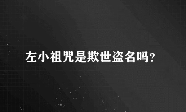 左小祖咒是欺世盗名吗？