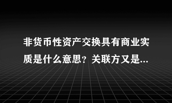 非货币性资产交换具有商业实质是什么意思？关联方又是什么意思？