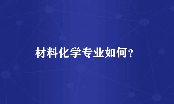 材料化学专业如何?