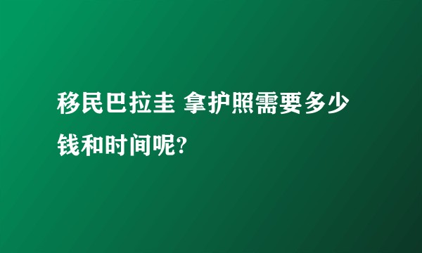 移民巴拉圭 拿护照需要多少钱和时间呢?