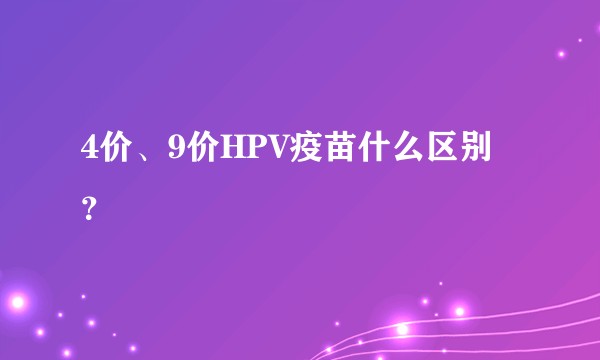 4价、9价HPV疫苗什么区别？