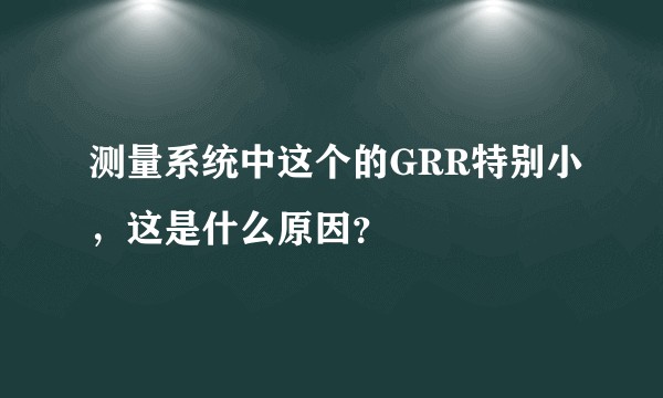 测量系统中这个的GRR特别小，这是什么原因？