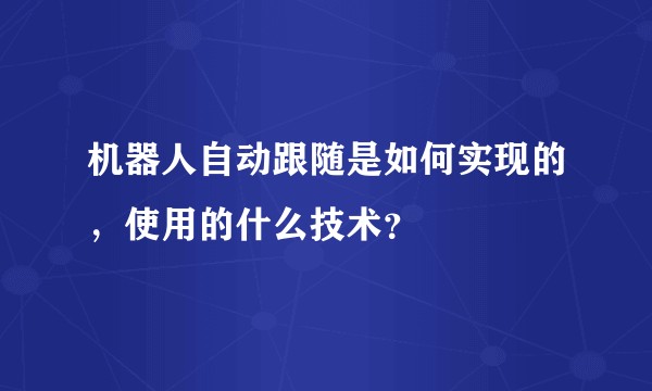 机器人自动跟随是如何实现的，使用的什么技术？