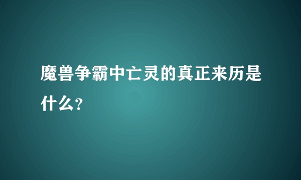 魔兽争霸中亡灵的真正来历是什么？