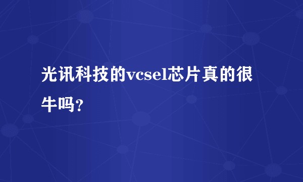 光讯科技的vcsel芯片真的很牛吗？