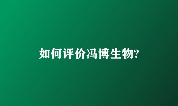 如何评价冯博生物?
