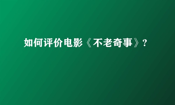 如何评价电影《不老奇事》?