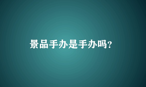 景品手办是手办吗？