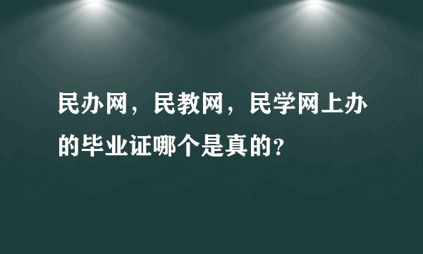 民办网，民教网，民学网上办的毕业证哪个是真的？