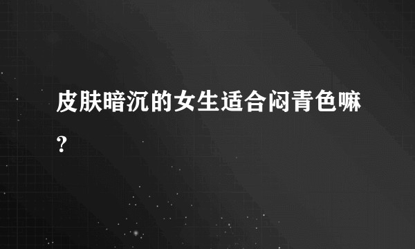 皮肤暗沉的女生适合闷青色嘛？