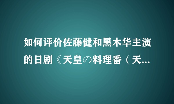 如何评价佐藤健和黑木华主演的日剧《天皇の料理番（天皇的料理人、天皇的御厨）》呢？